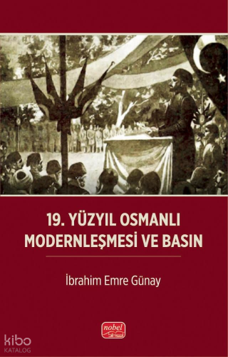 19. Yüzyıl Osmanlı Modernleşmesi ve Basın İbrahim Emre Günay