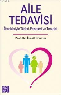 Aile Tedavisi; Örnekleriyle Türleri, Felsefesi ve Terapisi İsmail Erse