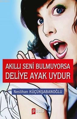 Akıllı Seni Bulmuyorsa Deliye Ayak Uydur Neslihan Küçükşabanoğlu