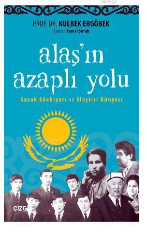 Alaşın Azaplı Yolu (Kazak Edebiyatı ve Eleştiri Dünyası) Kulbek Ergöbe