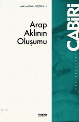 Arap Aklının Oluşumu; Tekvinü`l-Akli`l-Arabi Muhammed Abid El-Cabiri