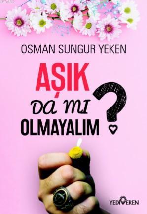 Aşık Da Mı Olmayalım? Osman Sungur Yeken