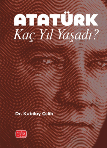 Atatürk Kaç Yıl Yaşadı? Kubilay Çelik