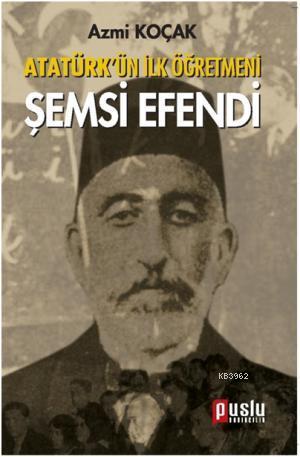 Atatürk'ün İlk Öğretmeni Şemsi Efendi Azmi Koçak