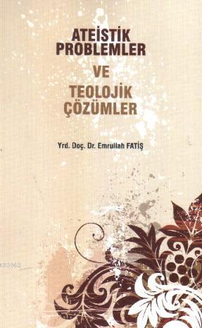 Ateistik Problemler ve Teolojik Çözümler Emrullah Fatiş