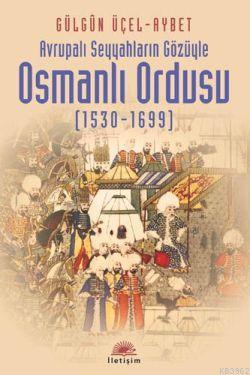 Avrupalı Seyyahların Gözüyle Osmanlı Ordusu (1530-1699) Gülgün Üçel Ay