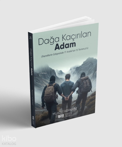 Dağa Kaçırılan Adam (İhanetlerin Gölgesinde 17 Aralık’tan 15 Temmuz’a)