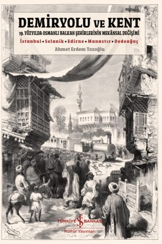 Demiryolu ve Kent;19. Yüzyılda Osmanlı Balkan Şehirlerinin Mekansal De