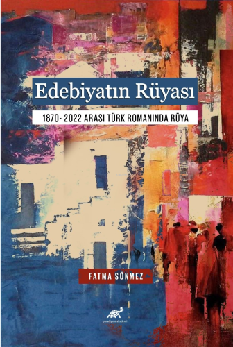 Edebiyatın Rüyası;1870- 2022 Arası Türk Romanında Rüya Fatma Sönmez