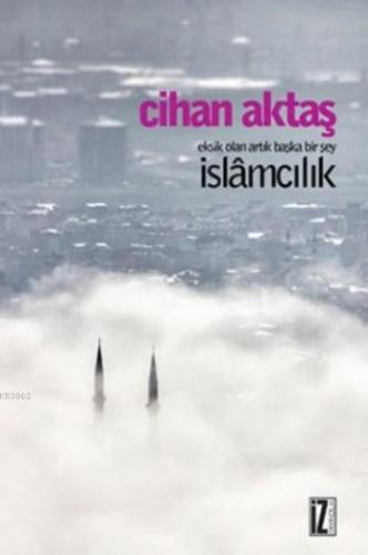 Eksik Olan Artık Başka Bir Şey İslamcılık Cihan Aktaş