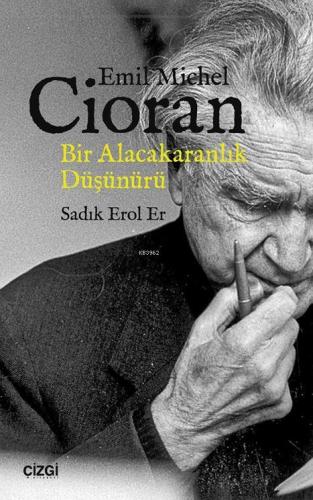 Emil Michel Cioran - Bir Alacakaranlık Düşünürü Sadık Erol Er