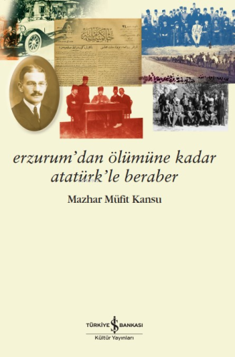 Erzurum’dan Ölümüne Kadar Atatürk’le Beraber Mazhar Müfit Kansu