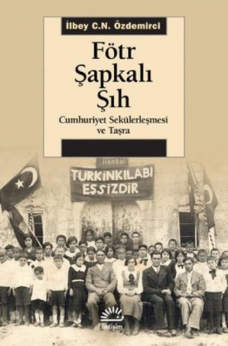 Fötr Şapkalı Şıh - Cumhuriyet Sekülerleşmesi ve Taşra İlbey C. N. Özde