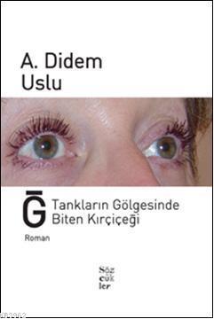 Ğ Tankların Gölgesinde Biten Kırçiçeği A. Didem Uslu