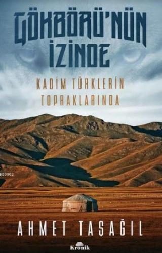 Gökbörü'nün İzinde; Kadim Türklerin Topraklarında Ahmet Taşağıl