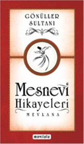 Gönüller Sultanı - Mesnevi Hikayeleri Mevlânâ Celâleddîn-i Rûmî