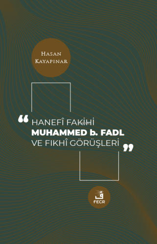 Hanefi Fakihi Muhammed b. Fadl ve Fıkhi Görüşleri Hasan Kayapınar