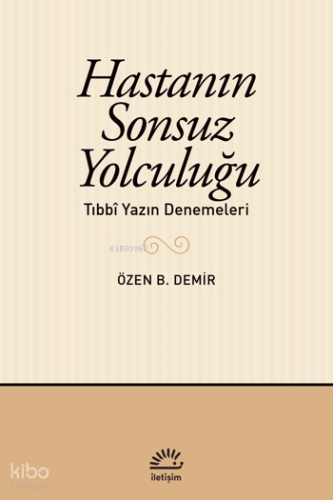 Hastanın Sonsuz Yolculuğu;Tıbbî Yazın Denemeleri Özen B. Demir