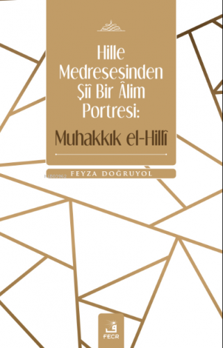 Hille Medresesinden Şiî Bir Âlim Portresi: Muhakkık el-Hillî Feyza Doğ