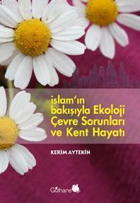 İslam'ın Bakışıyla Ekoloji Çevre Sorunları ve Kent Hayatı Kerim Ayteki