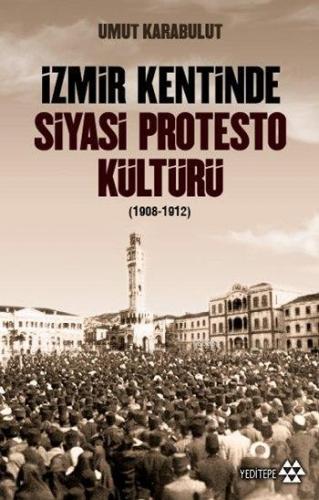 İzmir Kentinde Siyasi Protesto Kültürü (1908 - 1912) Umut Karabulut