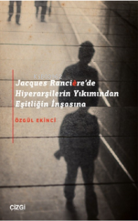 Jacques Rancière'de Hiyerarşilerin Yıkımından Eşitliğin İnşasına Özgül