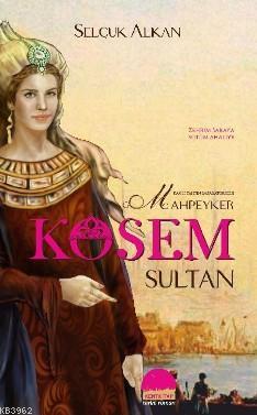 Kanlı Tahtın İmparatoriçesi Mahpeyker Kösem Sultan Selçuk Alkan