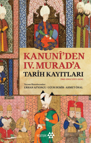 Kanuni’den IV. Murad’a Tarih Kayıtları;(960-1044/1553-1634) Erhan Afyo