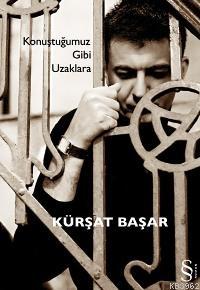 Konuştuğumuz Gibi Uzaklara Kürşat Başar