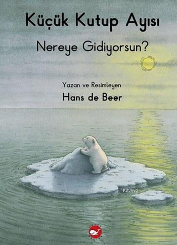 Küçük Kutup Ayısı Nereye Gidiyorsun? Hans de Beer