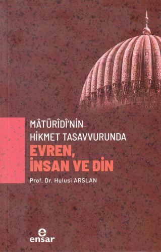 Mâtürîdî’nin Hikmet Tasavvurunda Evren, İnsan ve Din Hulusi Arslan