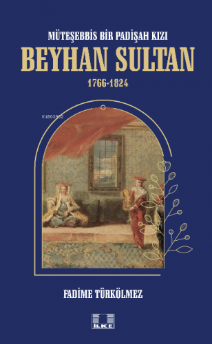 Müteşebbis Bir Padişah Kızı Beyhan Sultan 1766-1824 Fadime Türkölmez