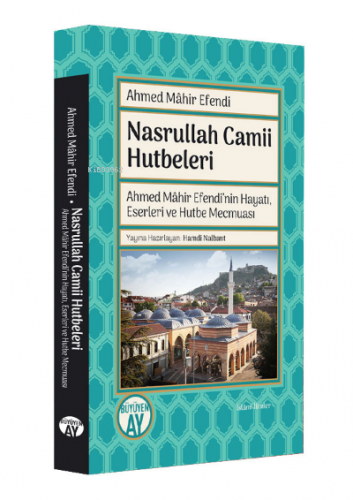 Nasrullah Camii Hutbeleri;Ahmed Mâhir Efendi'nin Hayatı, Eserleri ve H