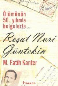 Ölümünün 50.yılında Belgelerle| Reşat Nuri Gültekin M. Fatih Kanter