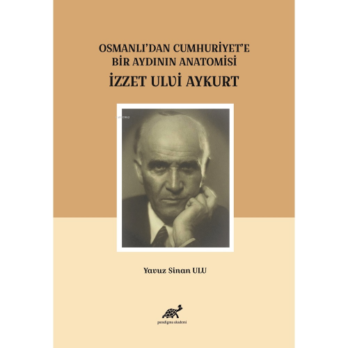 Osmanlı’dan Cumhuriyet’e Bir Aydının Anatomisi İzzet Ulvi Aykurt Yavuz