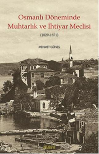 Osmanlı Döneminde Muhtarlık ve İhtiyar Meclisi; (1829-1871) Mehmet Gün