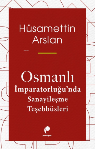 Osmanlı İmparatorluğu'nda Sanayileşme Teşebbüsleri Hüsamettin Arslan