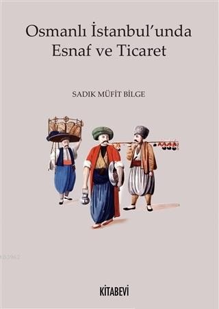 Osmanlı İstanbul'unda Esnaf ve Ticaret Sadık Müfit Bilge