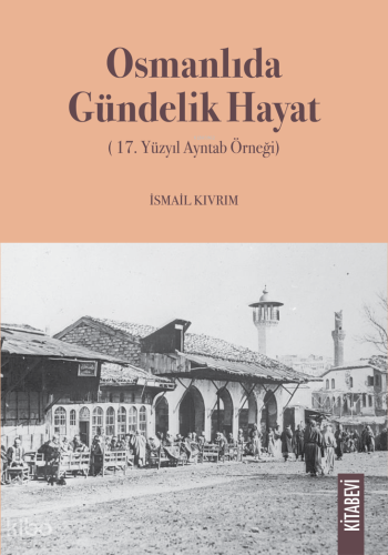 Osmanlıda Gündelik Hayat;17. Yüzyıl Ayntab Örneği İsmail Kıvrım