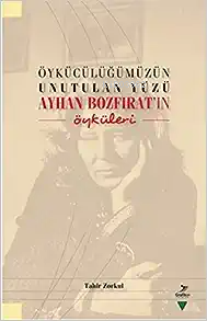 Öykücülügümüzün Unutulan Yüzü;Ayhan Bozfirat’in Öyküleri Tahit Zorkul