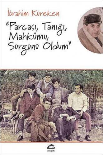 "Parçası, Tanığı, Mahkumu, Sürgünü Oldum" İbrahim Küreken