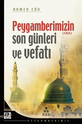 Peygamberimizin Son Günleri ve Vefatı Ahmed Câd