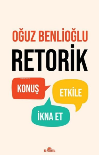 Retorik - Konuş, Etkile, İkna Et Oğuz Benlioğlu