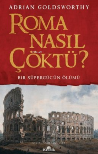 Roma Nasıl Çöktü? Bir Süpergücün Ölümü Adrian Goldsworthy