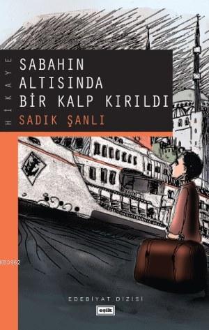 Sabahın Altısında Bir Kalp Kırıldı Sadık Şanlı