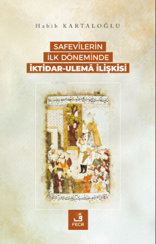 Safevîlerin İlk Döneminde İktidar-Ulemâ İlişkisi Habib Kartaloğlu