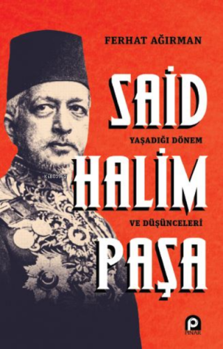 Said Halim Paşa ;Yaşadığı Dönem ve Düşünceleri Ferhat Ağırman