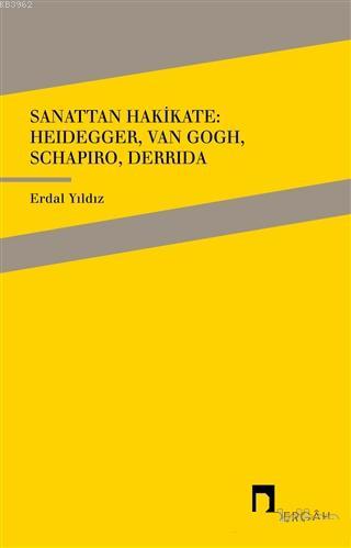 Sanattan Hakikate: Heidegger, Van Gogh, Schapiro, Derrida Yıldız Erdal