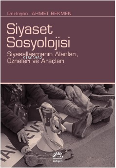 Siyaset Sosyolojisi;Siyasallaşmanın Alanları, Özneleri ve Araçları Ahm