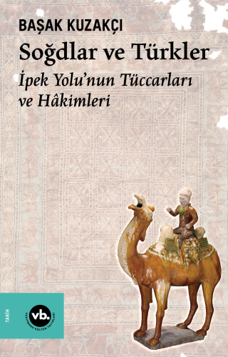 Soğdlar ve Türkler ;İpek Yolu’nun Tüccarları ve Hâkimleri Başak Kuzakç